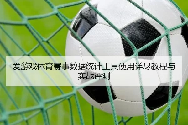 爱游戏体育赛事数据统计工具使用详尽教程与实战评测