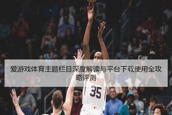 爱游戏体育主题栏目深度解读与平台下载使用全攻略评测